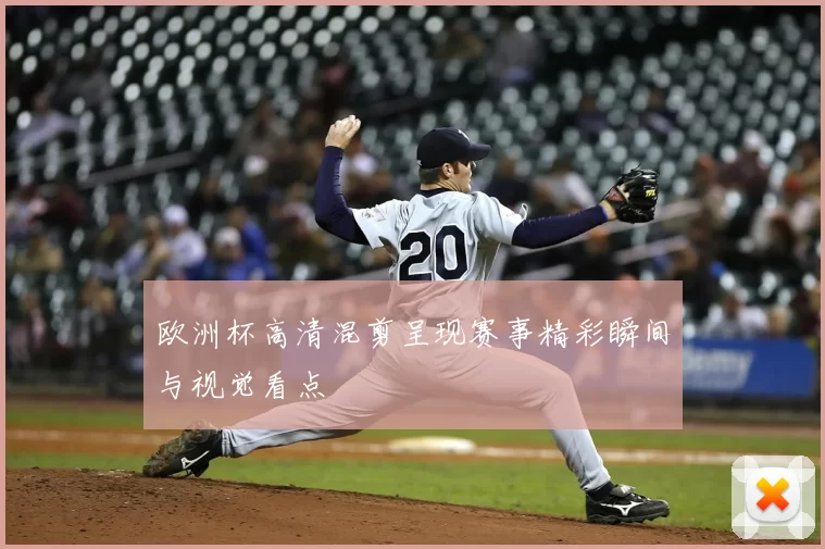 欧洲杯高清混剪呈现赛事精彩瞬间与视觉看点