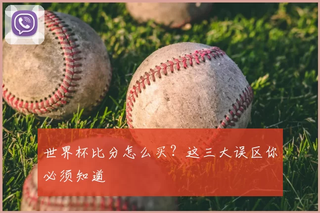世界杯比分怎么买？这三大误区你必须知道