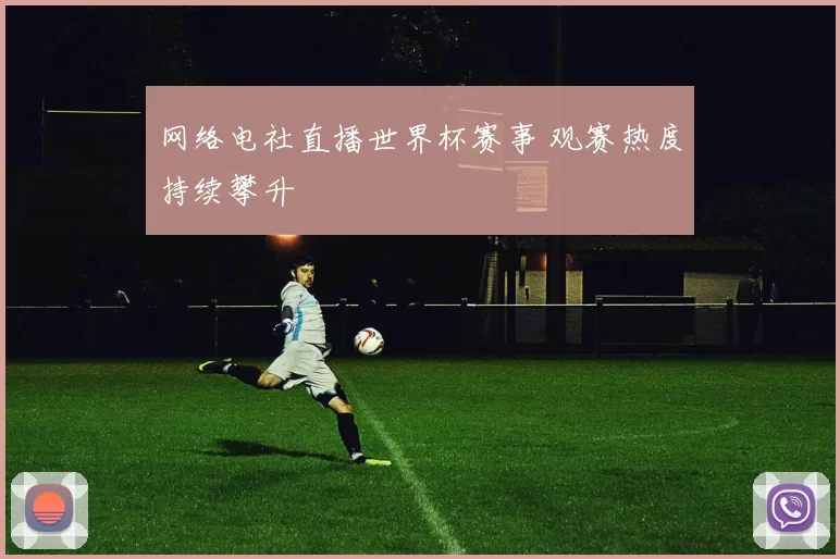 网络电社直播世界杯赛事 观赛热度持续攀升