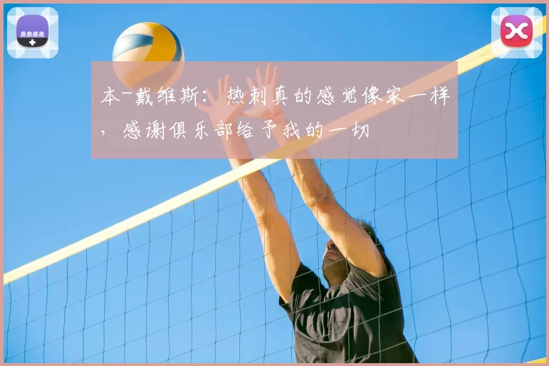 本-戴维斯:热刺真的感觉像家一样,感谢俱乐部给予我的一切