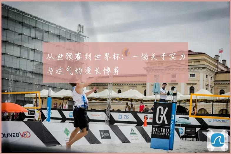 从世预赛到世界杯:一场关于实力与运气的漫长博弈