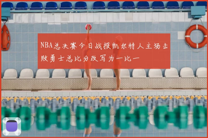 NBA总决赛今日战报凯尔特人主场击败勇士总比分改写为一比一