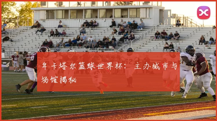 年卡塔尔篮球世界杯：主办城市与场馆揭秘