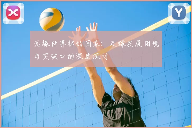 无缘世界杯的国家：足球发展困境与突破口的深度探讨