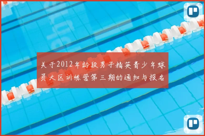 关于2012年龄段男子精英青少年球员大区训练营第三期的通知与报名事项