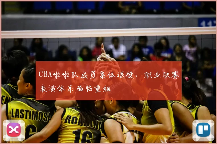 CBA啦啦队成员集体退役,职业联赛表演体系面临重组
