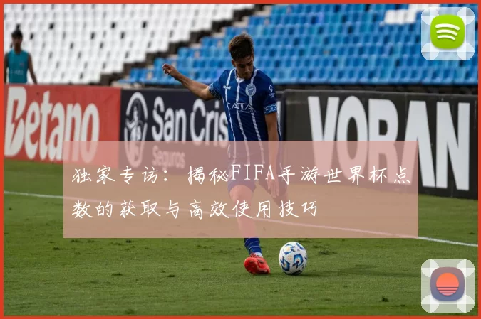独家专访:揭秘FIFA手游世界杯点数的获取与高效使用技巧